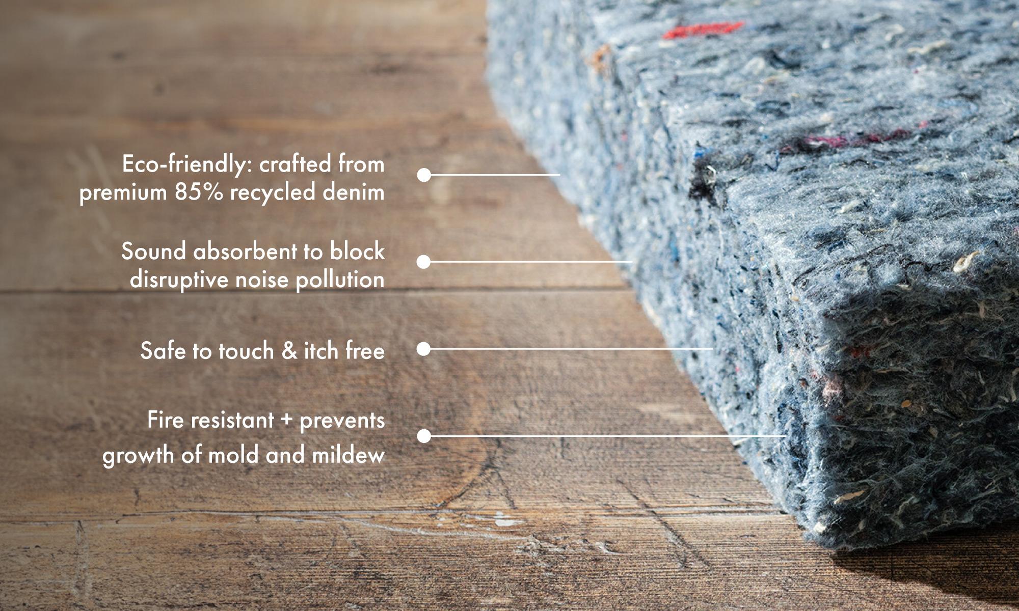 Eco-friendly crafted from premium 85% recycled denim Sound absorbent to block disruptive noise pollution Safe to touch & itch free Fire resistant